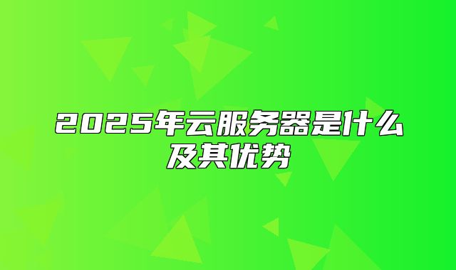 2025年云服务器是什么及其优势