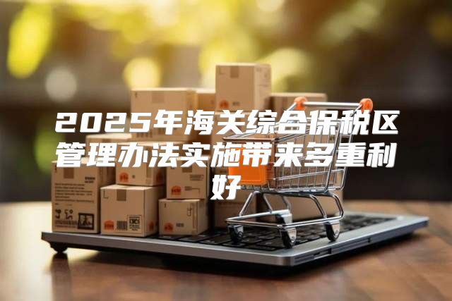 2025年海关综合保税区管理办法实施带来多重利好