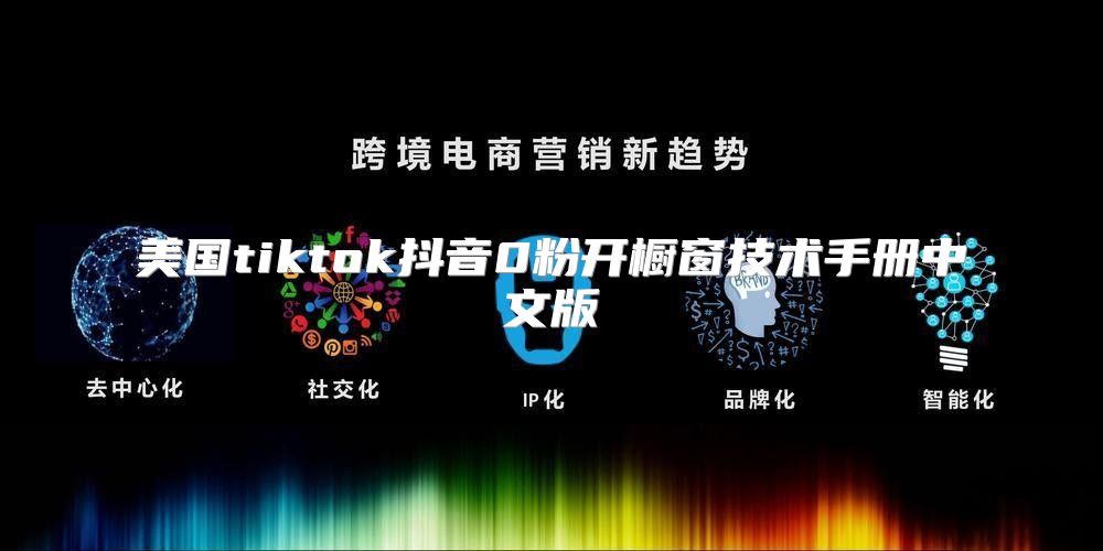 美国tiktok抖音0粉开橱窗技术手册中文版