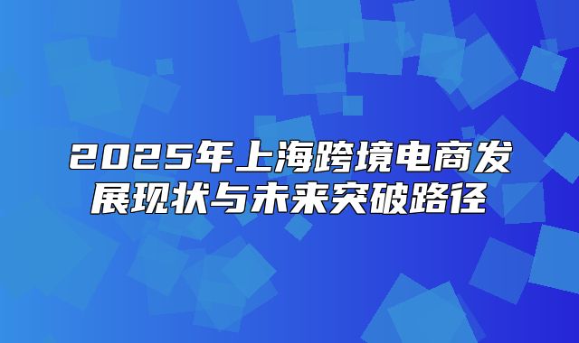 2025年上海跨境电商发展现状与未来突破路径