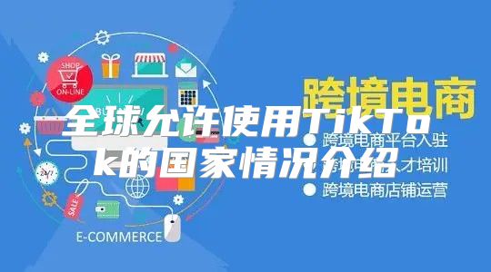 全球允许使用TikTok的国家情况介绍