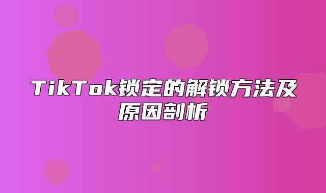 TikTok锁定的解锁方法及原因剖析