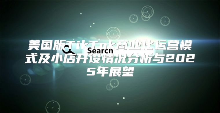 美国版TikTok商业化运营模式及小店开设情况分析与2025年展望