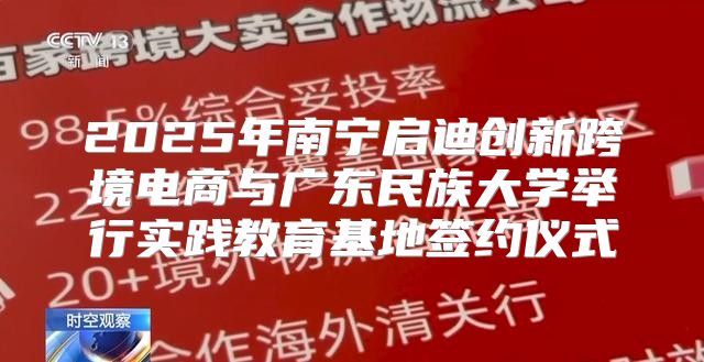 2025年南宁启迪创新跨境电商与广东民族大学举行实践教育基地签约仪式