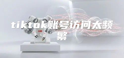 tiktok账号访问太频繁