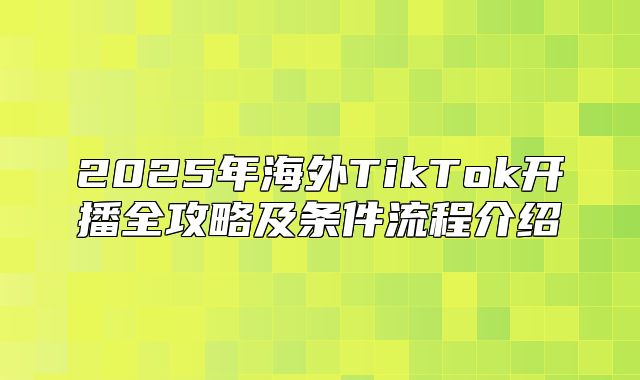 2025年海外TikTok开播全攻略及条件流程介绍