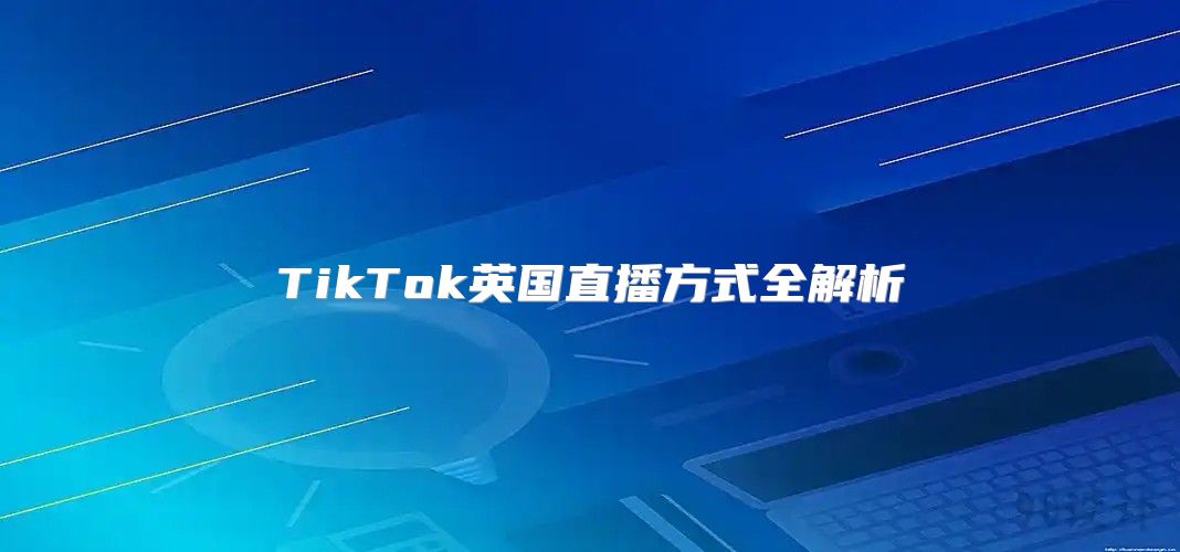 TikTok英国直播方式全解析