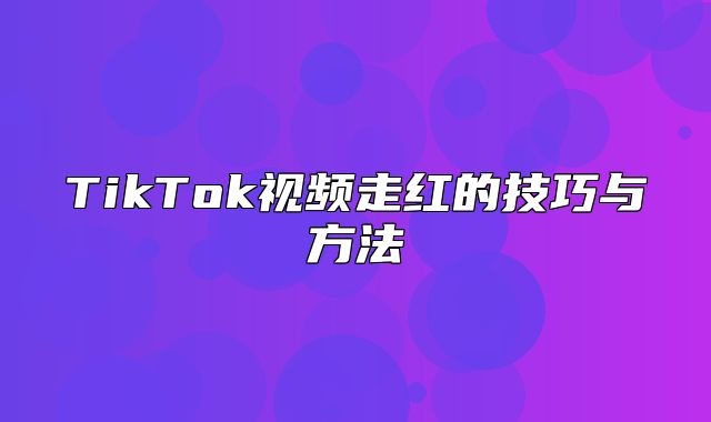 TikTok视频走红的技巧与方法