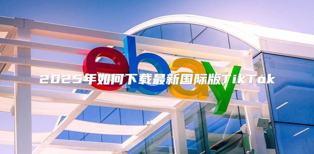 2025年如何下载最新国际版TikTok