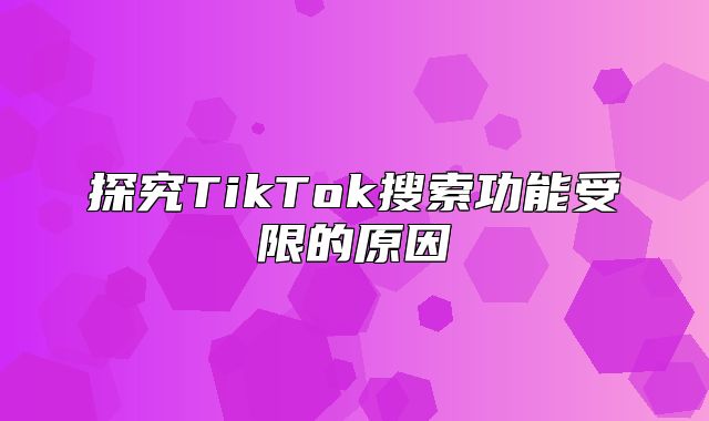 探究TikTok搜索功能受限的原因