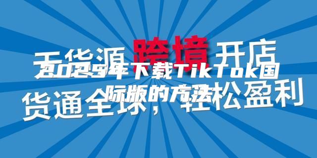 2025年下载TikTok国际版的方法