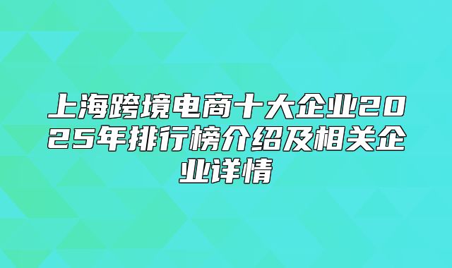 上海跨境电商十大企业2025年排行榜介绍及相关企业详情