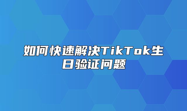 如何快速解决TikTok生日验证问题