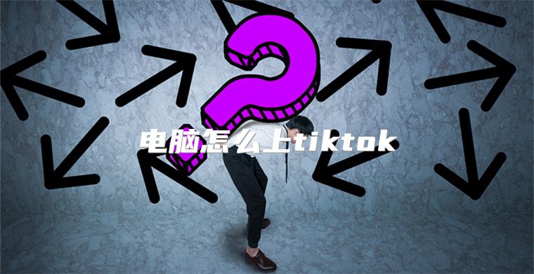 电脑怎么上tiktok