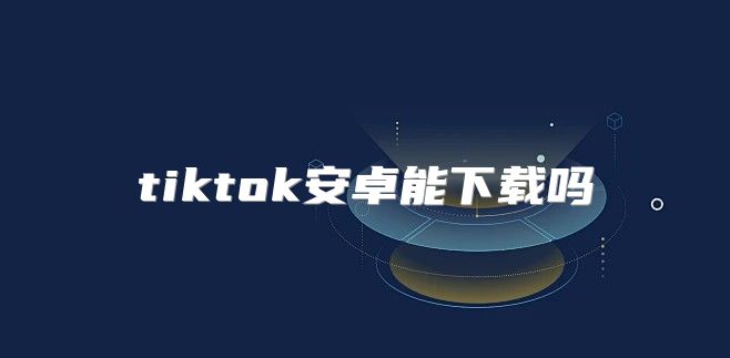tiktok安卓能下载吗
