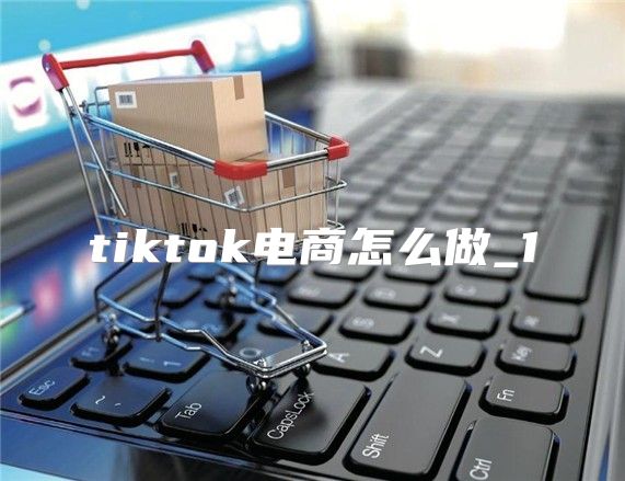 tiktok电商怎么做_1