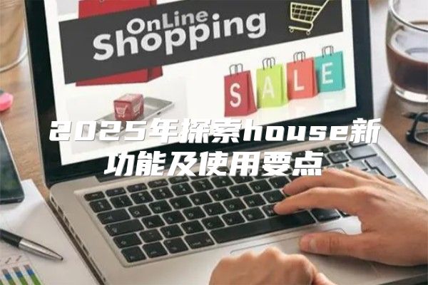 2025年探索house新功能及使用要点