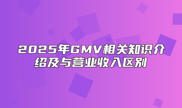 2025年GMV相关知识介绍及与营业收入区别