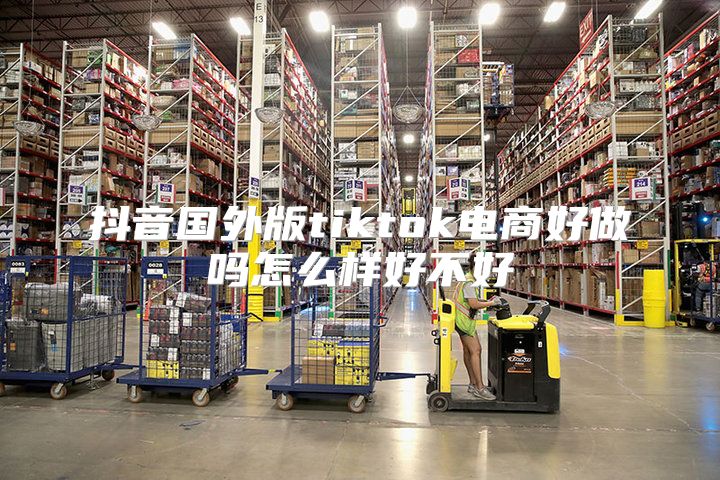 抖音国外版tiktok电商好做吗怎么样好不好
