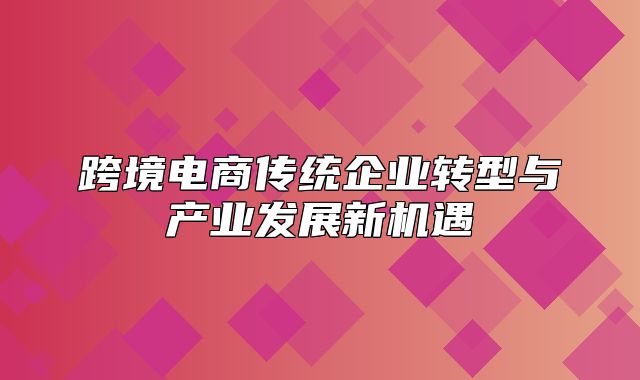 跨境电商传统企业转型与产业发展新机遇