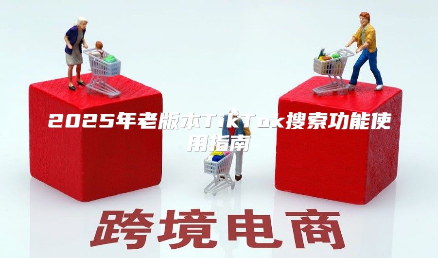 2025年老版本TikTok搜索功能使用指南