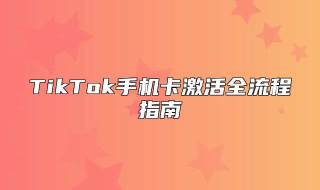TikTok手机卡激活全流程指南