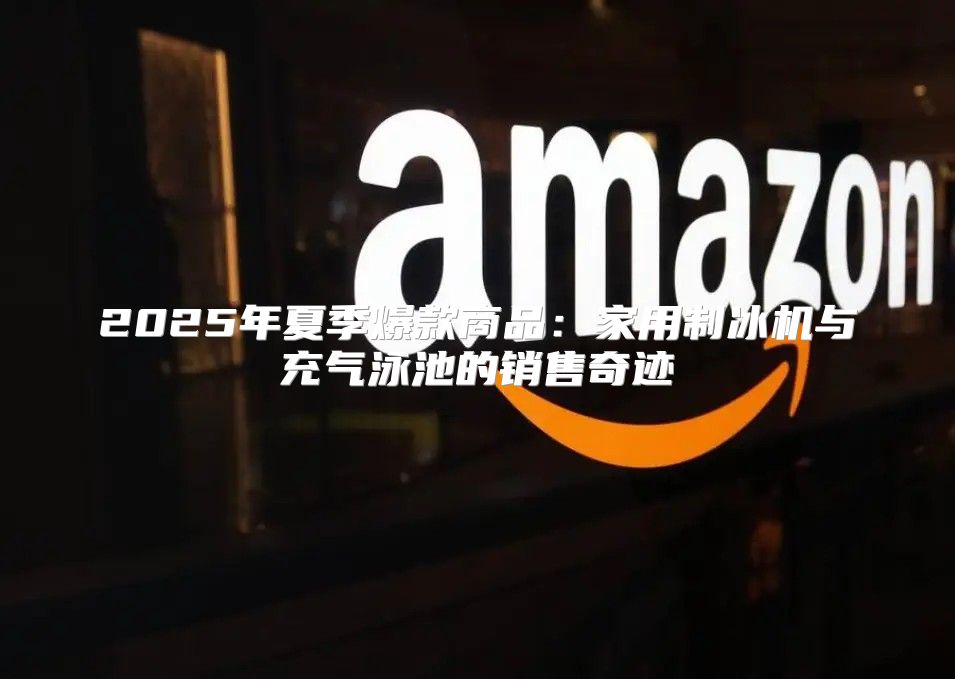 2025年夏季爆款商品：家用制冰机与充气泳池的销售奇迹
