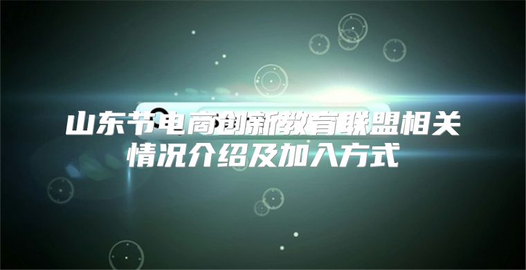 山东节电商创新教育联盟相关情况介绍及加入方式