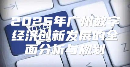 2025年广州数字经济创新发展的全面分析与规划