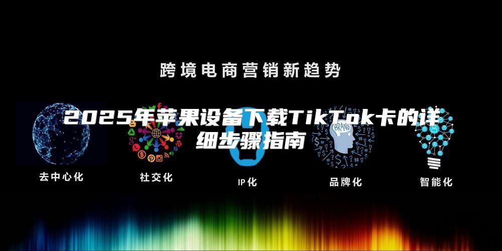 2025年苹果设备下载TikTok卡的详细步骤指南