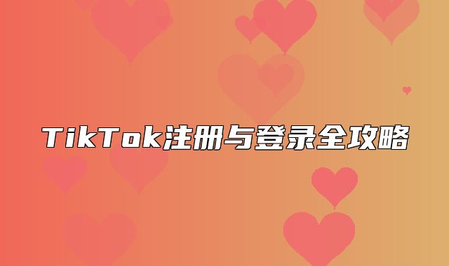 TikTok注册与登录全攻略