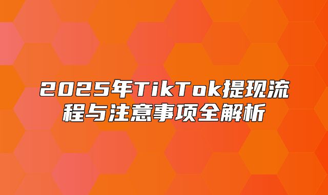 2025年TikTok提现流程与注意事项全解析