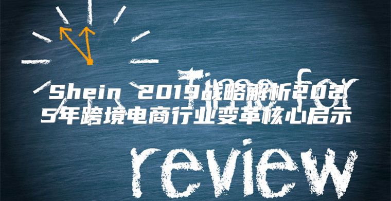 Shein 2019战略解析2025年跨境电商行业变革核心启示