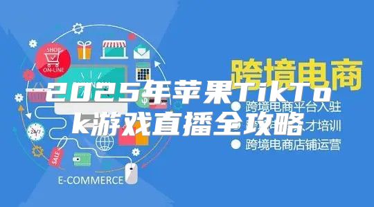 2025年苹果TikTok游戏直播全攻略