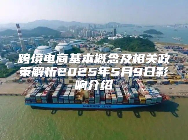 跨境电商基本概念及相关政策解析2025年5月9日影响介绍