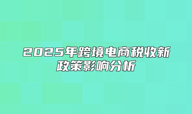 2025年跨境电商税收新政策影响分析