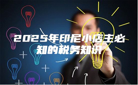 2025年印尼小店主必知的税务知识
