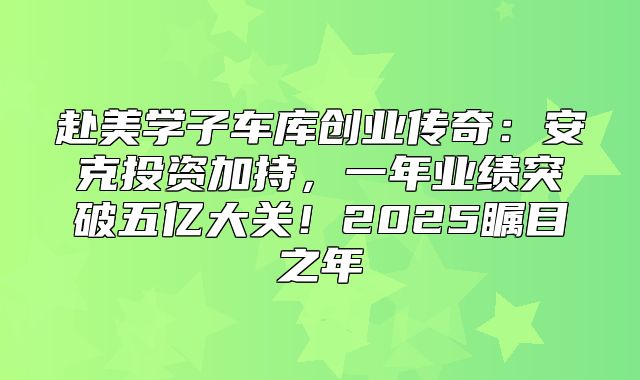 赴美学子车库创业传奇：安克投资加持，一年业绩突破五亿大关！2025瞩目之年