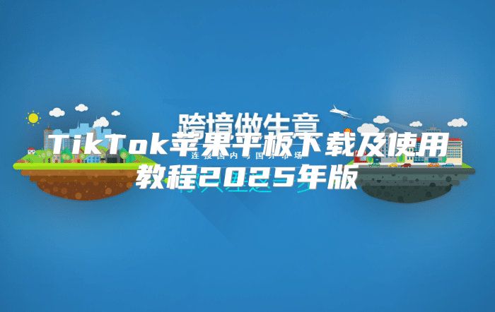 TikTok苹果平板下载及使用教程2025年版