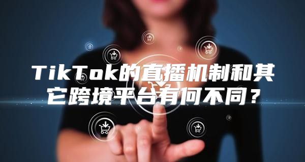 TikTok的直播机制和其它跨境平台有何不同？