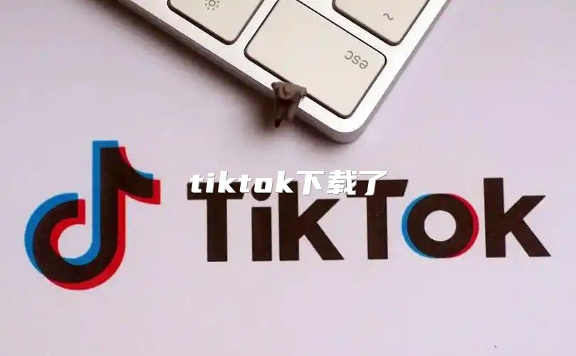 tiktok下载了