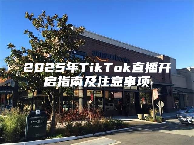 2025年TikTok直播开启指南及注意事项