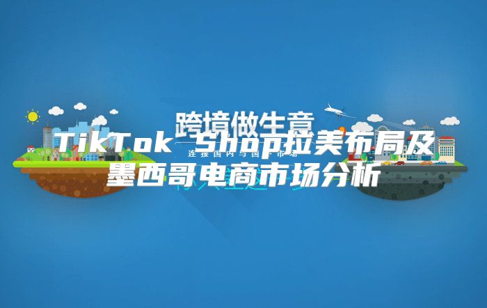 TikTok Shop拉美布局及墨西哥电商市场分析