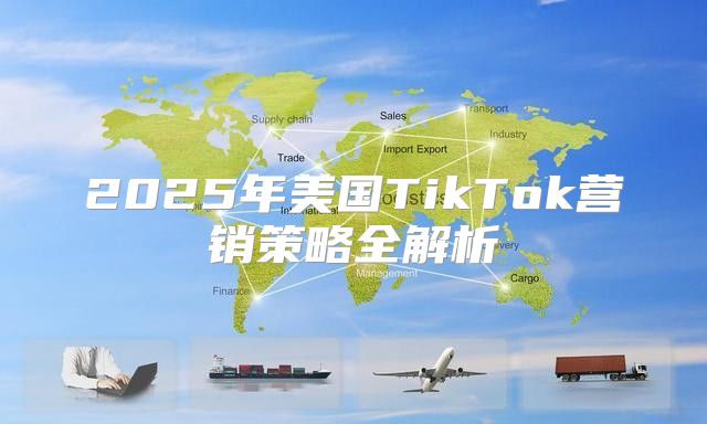 2025年美国TikTok营销策略全解析