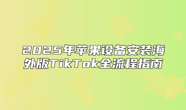 2025年苹果设备安装海外版TikTok全流程指南