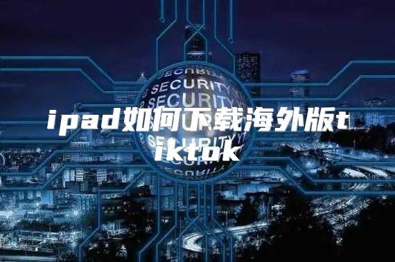 ipad如何下载海外版tiktok