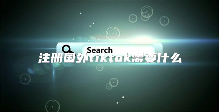 注册国外tiktok需要什么