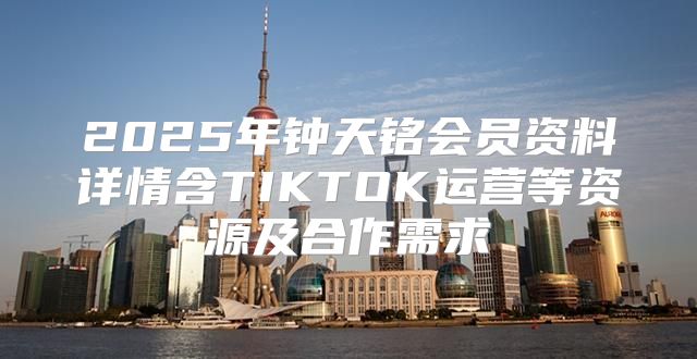 2025年钟天铭会员资料详情含TIKTOK运营等资源及合作需求