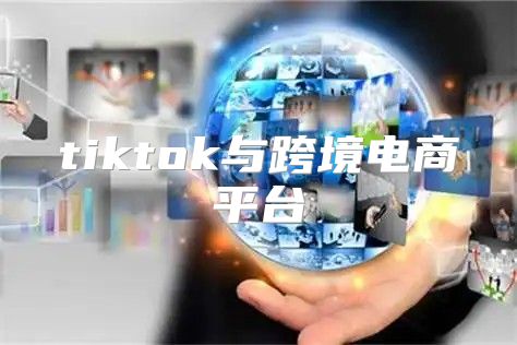tiktok与跨境电商平台