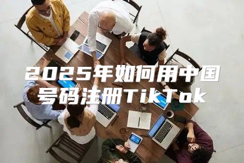 2025年如何用中国号码注册TikTok